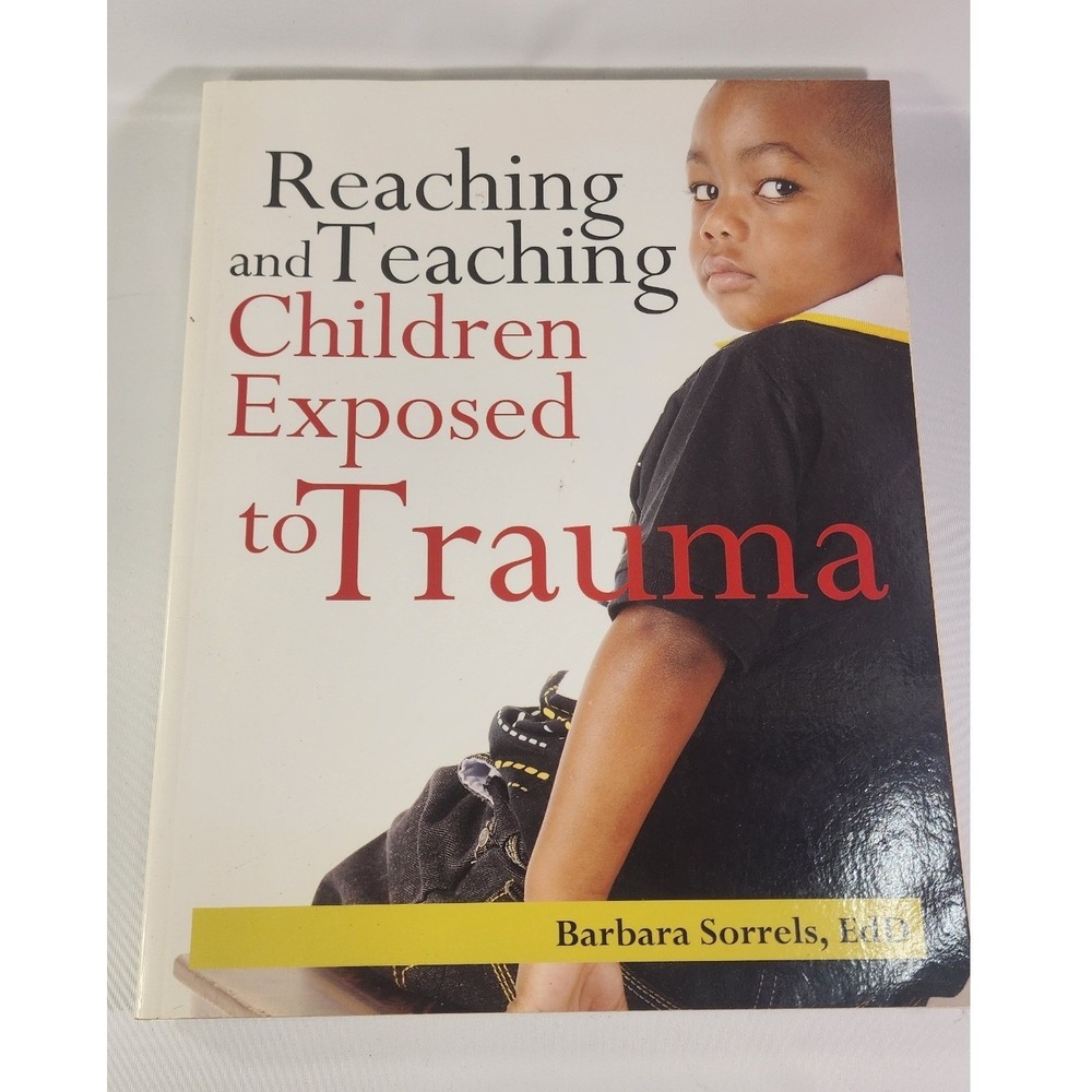 Reaching and Teaching Children Exposed to Trauma Barbara Sorrels EdD Book